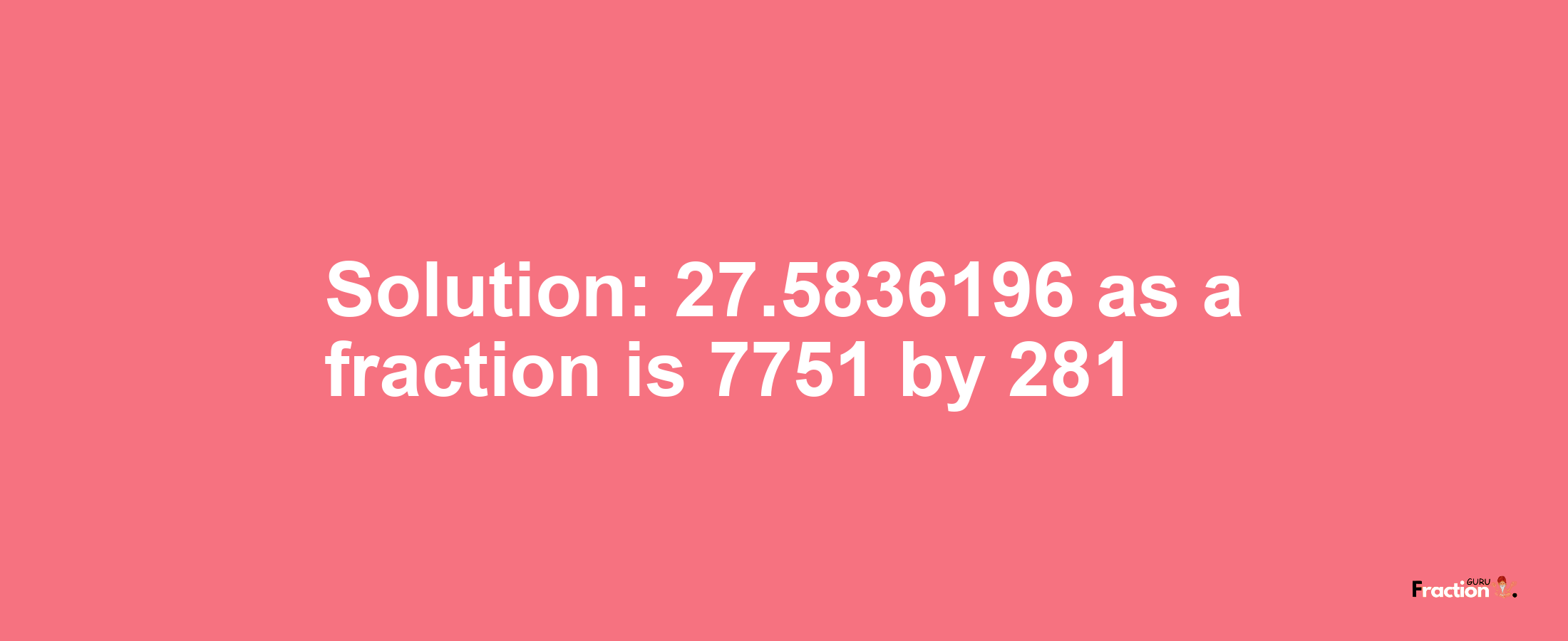 Solution:27.5836196 as a fraction is 7751/281